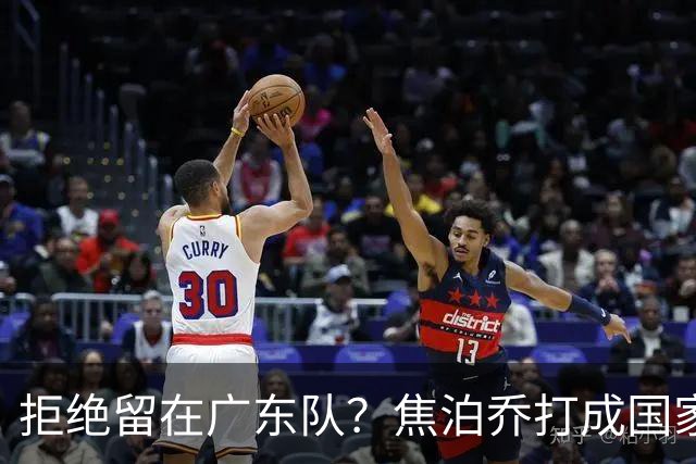 拒绝留在广东队？焦泊乔打成国家队大腿，扯下杜锋最后的蒙羞布！